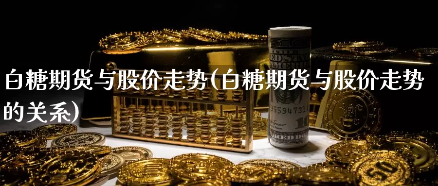 白糖期货与股价走势(白糖期货与股价走势的关系)_https://www.baokan.net_期货开户_第1张