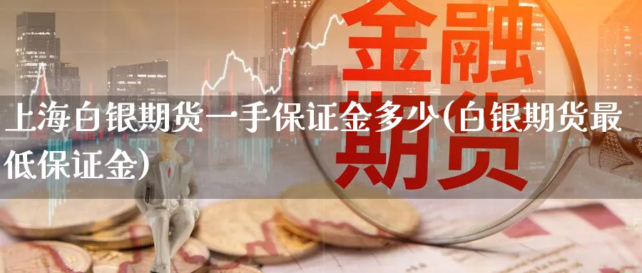 上海白银期货一手保证金多少(白银期货最低保证金)_https://www.baokan.net_黄金期货_第1张