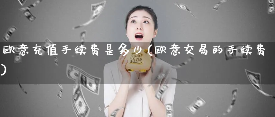 欧意充值手续费是多少(欧意交易的手续费)_https://www.baokan.net_币圈行情_第1张