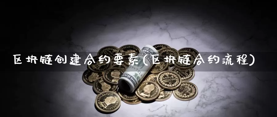 区块链创建合约要素(区块链合约流程)_https://www.baokan.net_币圈行情_第1张