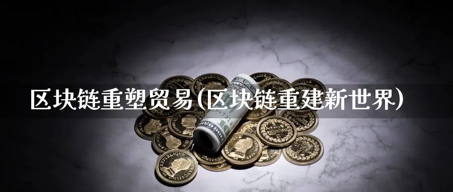 区块链重塑贸易(区块链重建新世界)_https://www.baokan.net_币圈行情_第1张