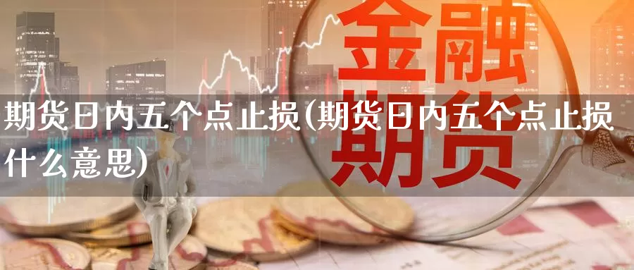 期货日内五个点止损(期货日内五个点止损什么意思)_https://www.baokan.net_期货开户_第1张