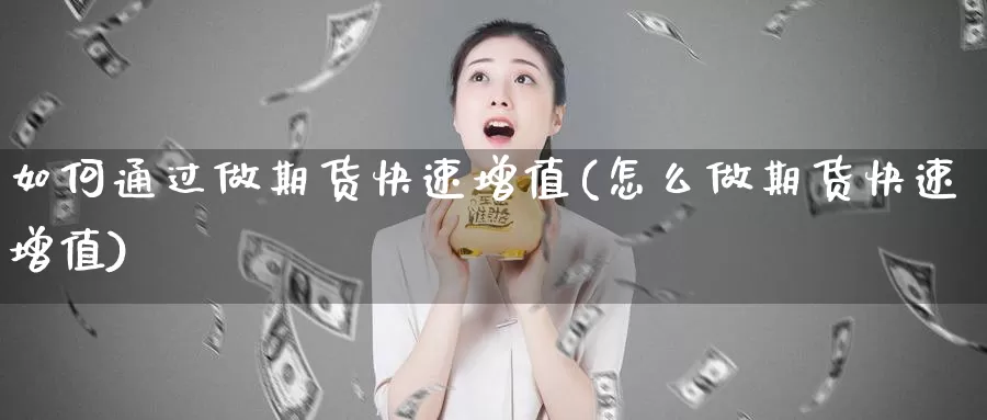 如何通过做期货快速增值(怎么做期货快速增值)_期货入门_第1张_宝勘金融网 如何通过做期货快速增值(怎么做期货快速增值)_https://www.baokan.net_期货入门_第1张