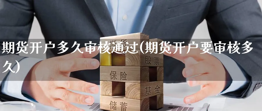 期货开户多久审核通过(期货开户要审核多久)_https://www.baokan.net_期货培训_第1张