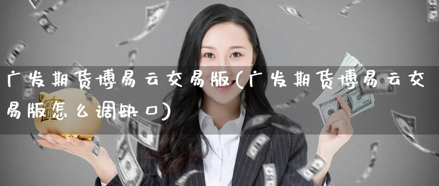 广发期货云交易版(广发期货云交易版怎么调缺口)_https://www.baokan.net_恒指期货_第1张