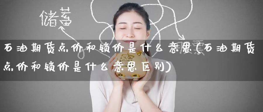 石油期货点价和锁价是什么意思(石油期货点价和锁价是什么意思区别)_https://www.baokan.net_期货百科_第1张
