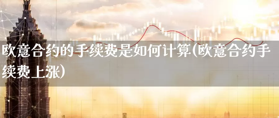 欧意合约的手续费是如何计算(欧意合约手续费上涨)_https://www.baokan.net_币圈行情_第1张