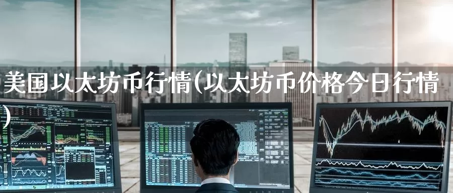 美国以太坊币行情(以太坊币价格今日行情)_https://www.baokan.net_币圈行情_第1张