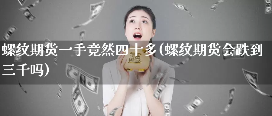 螺纹期货一手竟然四十多(螺纹期货会跌到三千吗)_https://www.baokan.net_恒指期货_第1张