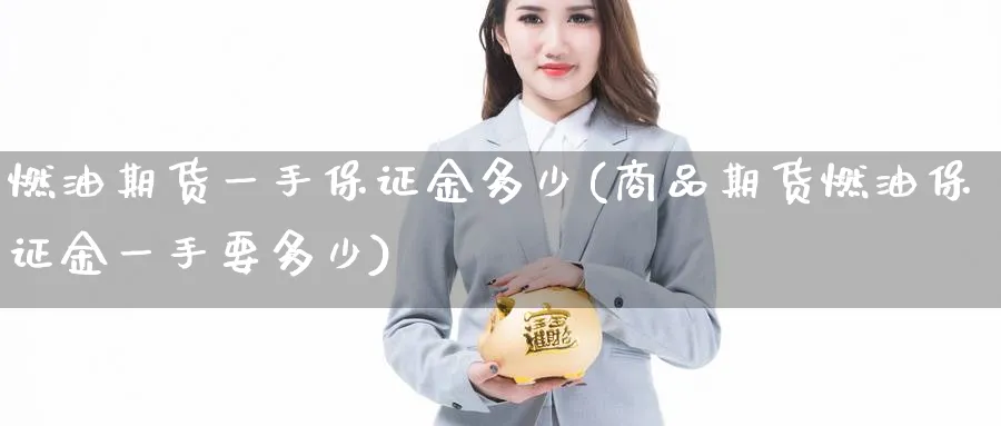 燃油期货一手保证金多少(商品期货燃油保证金一手要多少)_https://www.baokan.net_期货开户_第1张