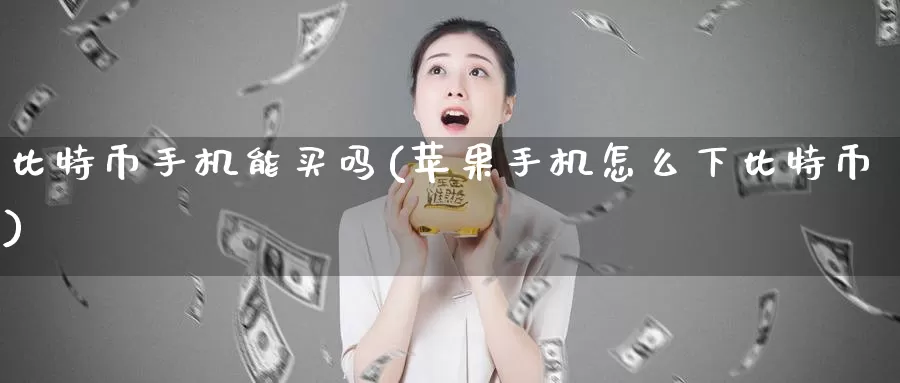比特币手机能买吗(苹果手机怎么下比特币)_https://www.baokan.net_币圈行情_第1张