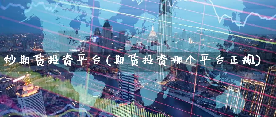炒期货投资平台(期货投资哪个平台正规)_https://www.baokan.net_恒指期货_第1张