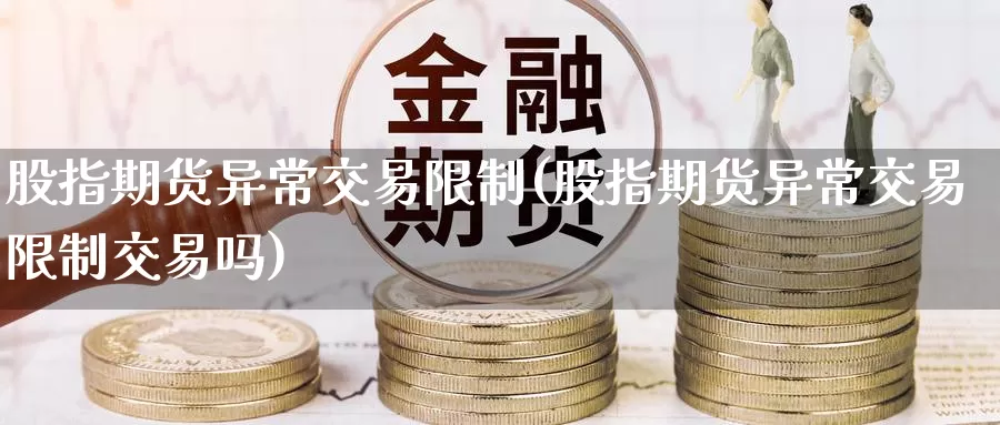 股指期货异常交易限制(股指期货异常交易限制交易吗)_https://www.baokan.net_期货软件_第1张