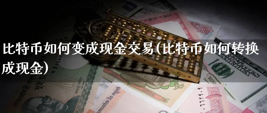 比特币如何变成现金交易(比特币如何转换成现金)_https://www.baokan.net_期货培训_第1张