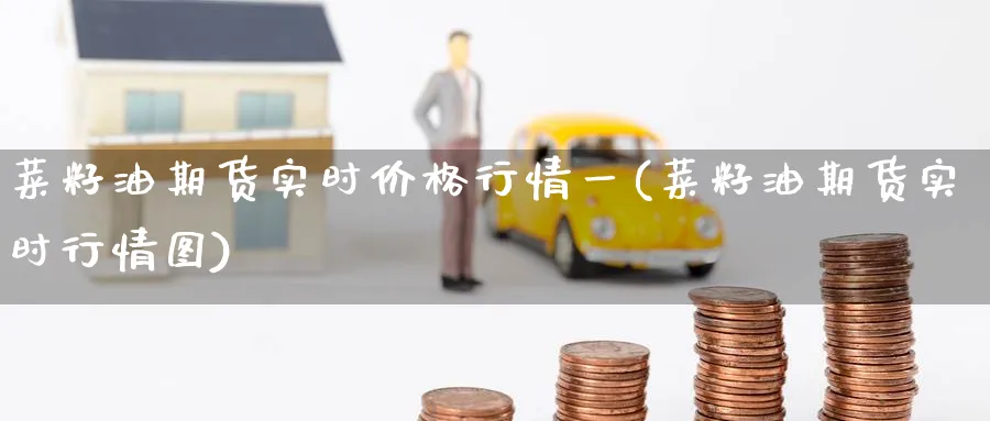 菜籽油期货实时价格行情一(菜籽油期货实时行情图)_https://www.baokan.net_纳指期货_第1张
