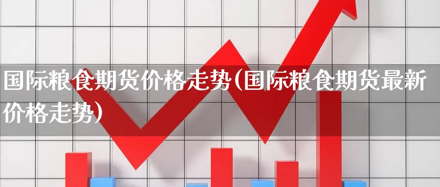 国际粮食期货价格走势(国际粮食期货最新价格走势)_https://www.baokan.net_期货软件_第1张