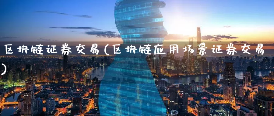 区块链证券交易(区块链应用场景证券交易)_https://www.baokan.net_币圈行情_第1张