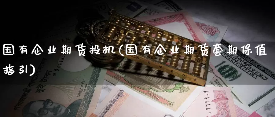 国有企业期货投机(国有企业期货套期保值指引)_https://www.baokan.net_国际期货_第1张