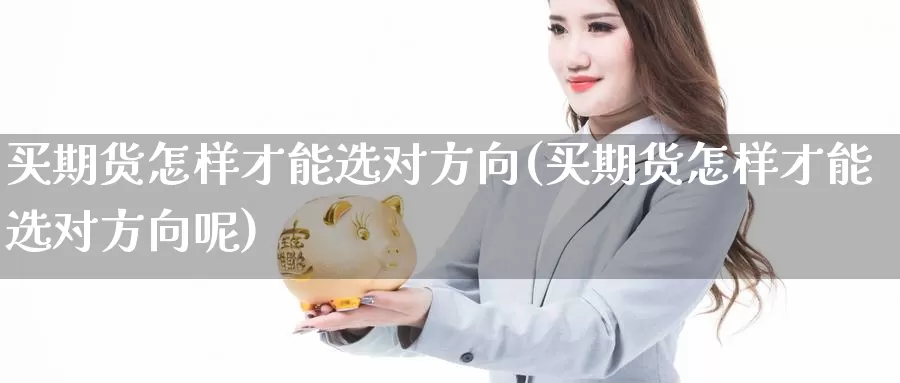 买期货怎样才能选对方向(买期货怎样才能选对方向呢)_https://www.baokan.net_国际期货_第1张
