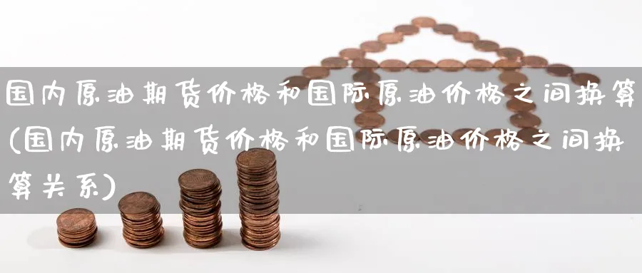 国内原油期货价格和国际原油价格之间换算(国内原油期货价格和国际原油价格之间换算关系)_https://www.baokan.net_期货交易_第1张