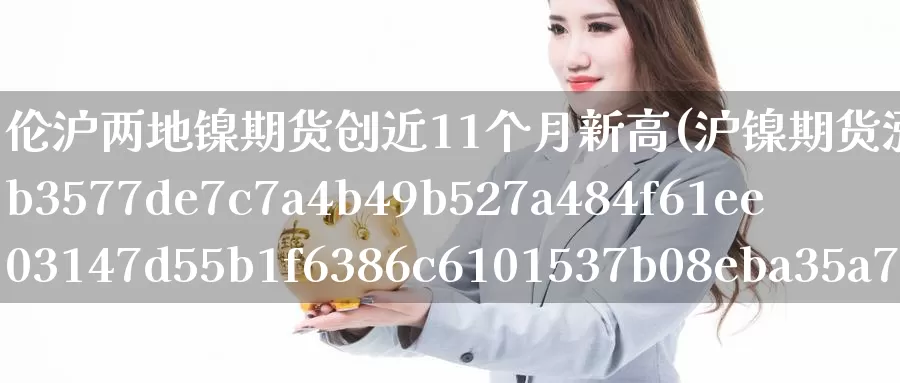 伦沪两地镍期货创近11个月新高(沪镍期货涨超12%)_https://www.baokan.net_原油期货_第1张