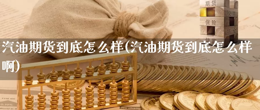 汽油期货到底怎么样(汽油期货到底怎么样啊)_股指期货_第1张_宝勘金融网 汽油期货到底怎么样(汽油期货到底怎么样啊)_https://www.baokan.net_股指期货_第1张
