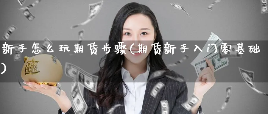 新手怎么玩期货步骤(期货新手入门零基础)_https://www.baokan.net_期货公司_第1张