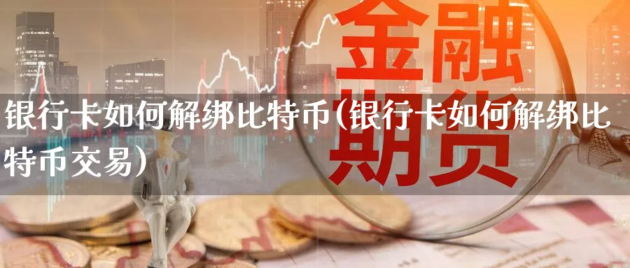 银行卡如何解绑比特币(银行卡如何解绑比特币交易)_https://www.baokan.net_币圈行情_第1张