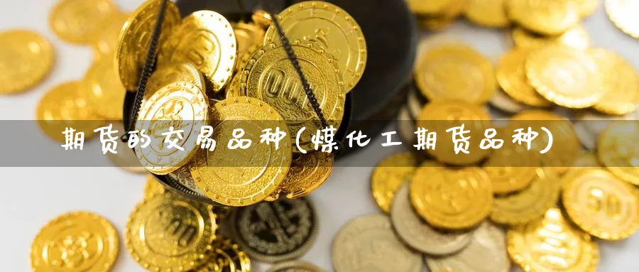 期货的交易品种(煤化工期货品种)_https://www.baokan.net_股指期货_第1张