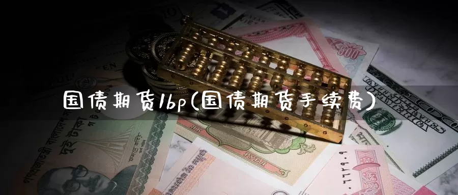 国债期货1bp(国债期货手续费)_https://www.baokan.net_纳指期货_第1张
