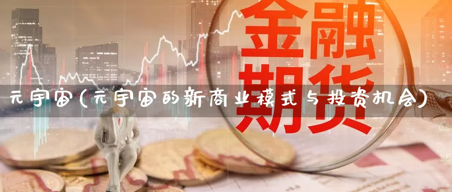 元宇宙(元宇宙的新商业模式与投资机会)_https://www.baokan.net_币圈行情_第1张