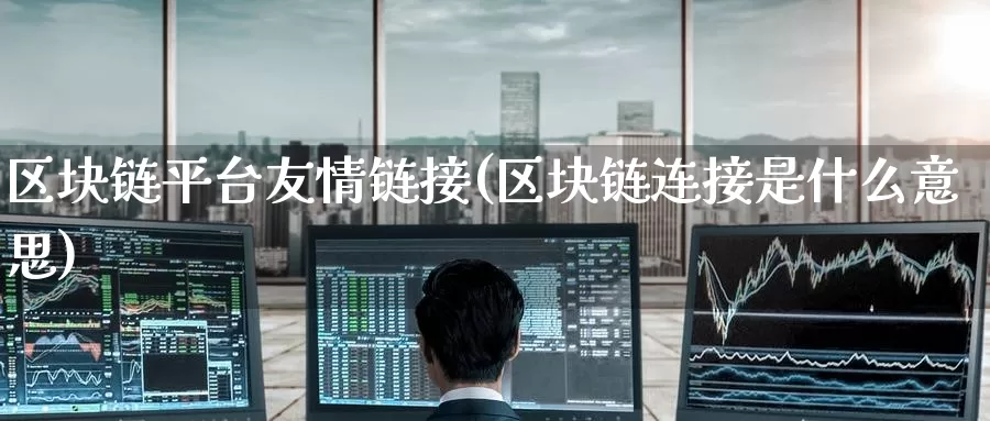 区块链平台友情链接(区块链连接是什么意思)_https://www.baokan.net_币圈行情_第1张