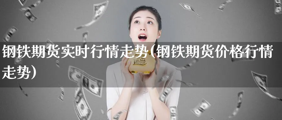 钢铁期货实时行情走势(钢铁期货价格行情走势)_https://www.baokan.net_期货喊单_第1张