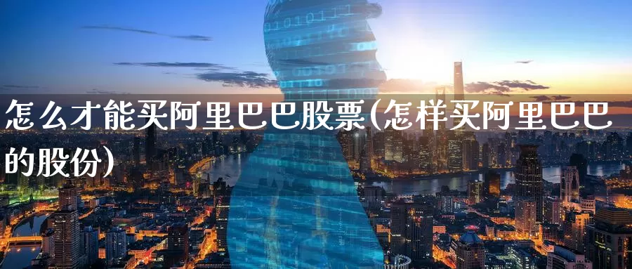 怎么才能买阿里巴巴股票(怎样买阿里巴巴的股份)_https://www.baokan.net_内盘期货_第1张