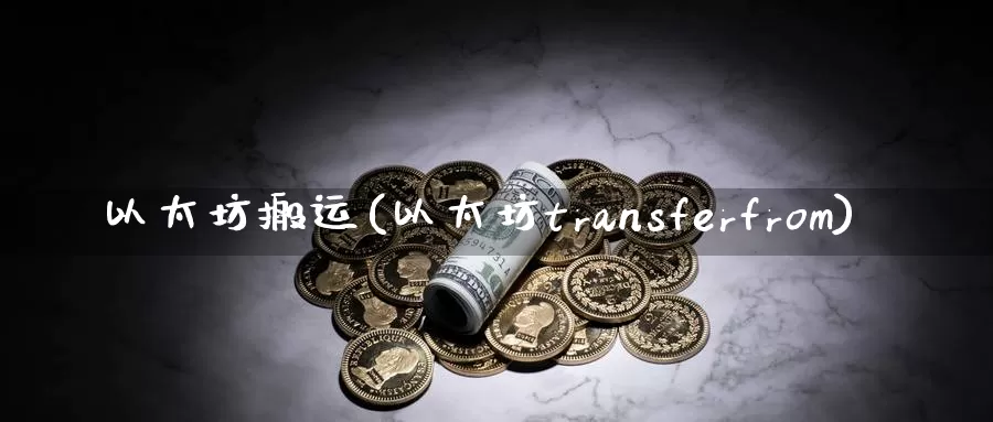 以太坊搬运(以太坊transferfrom)_https://www.baokan.net_币圈行情_第1张