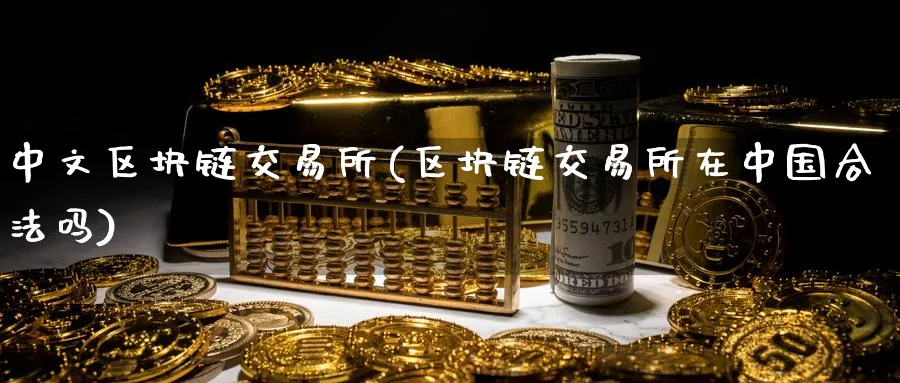 中文区块链交易所(区块链交易所在中国合法吗)_https://www.baokan.net_币圈行情_第1张