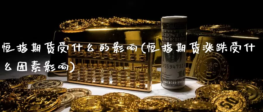 恒指期货受什么的影响(恒指期货涨跌受什么因素影响)_币圈行情_第1张_宝勘金融网 恒指期货受什么的影响(恒指期货涨跌受什么因素影响)_https://www.baokan.net_币圈行情_第1张