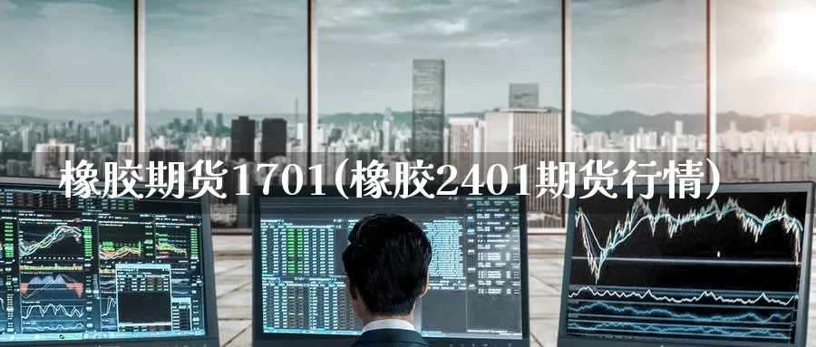 橡胶期货1701(橡胶2401期货行情)_国际期货_第1张_宝勘金融网 橡胶期货1701(橡胶2401期货行情)_https://www.baokan.net_国际期货_第1张