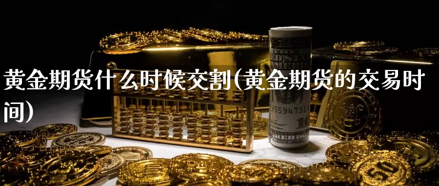 黄金期货什么时候交割(黄金期货的交易时间)_https://www.baokan.net_恒生指数_第1张