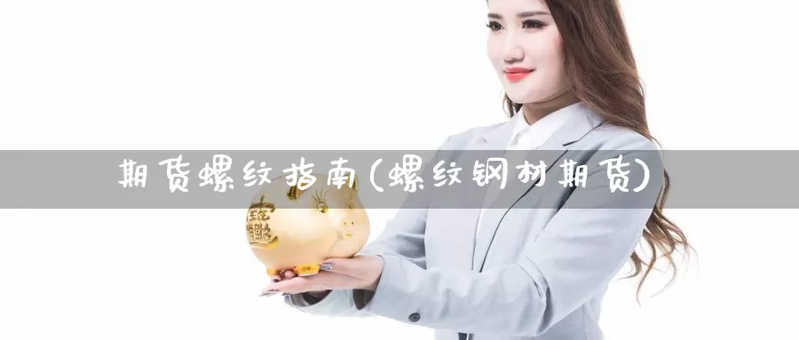 期货螺纹指南(螺纹钢材期货)_纳指期货_第1张_宝勘金融网 期货螺纹指南(螺纹钢材期货)_https://www.baokan.net_纳指期货_第1张