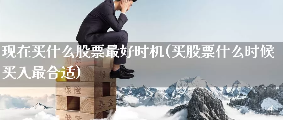现在买什么股票最好时机(买股票什么时候买入最合适)_https://www.baokan.net_期货入门_第1张