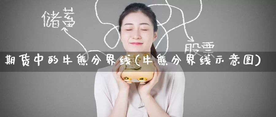 期货中的牛熊分界线(牛熊分界线示意图)_股指期货_第1张_宝勘金融网 期货中的牛熊分界线(牛熊分界线示意图)_https://www.baokan.net_股指期货_第1张