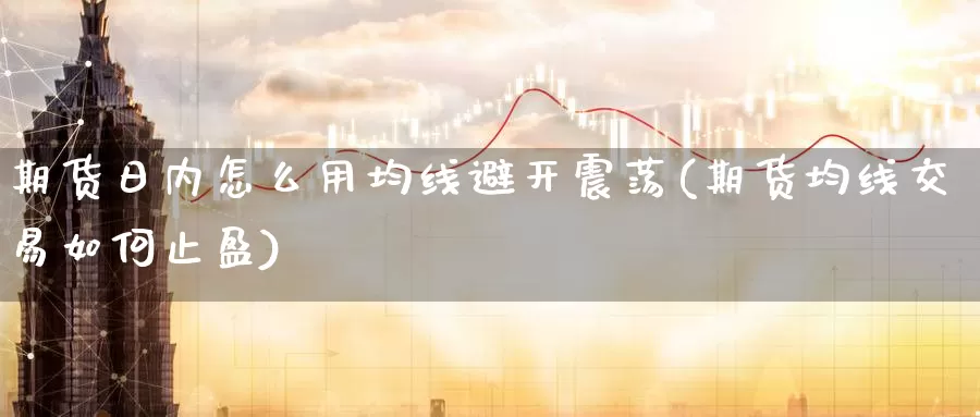 期货日内怎么用均线避开震荡(期货均线交易如何止盈)_币圈行情_第1张_宝勘金融网 期货日内怎么用均线避开震荡(期货均线交易如何止盈)_https://www.baokan.net_币圈行情_第1张