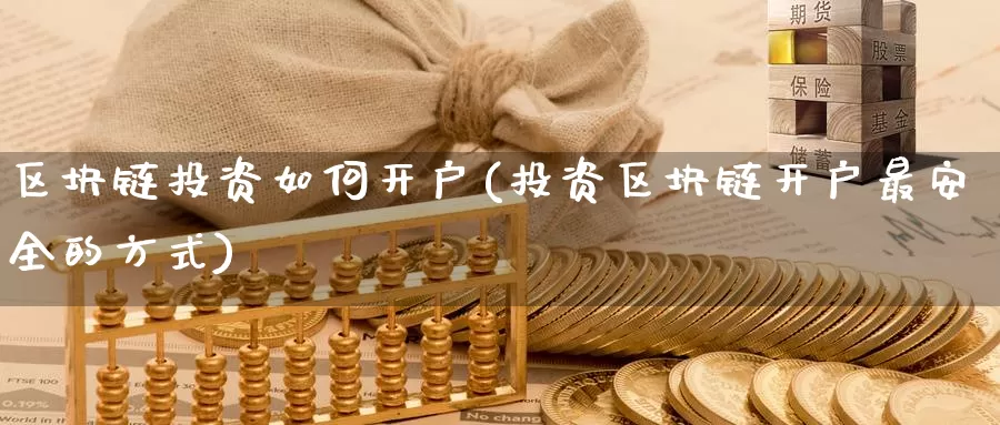 区块链投资如何开户(投资区块链开户最安全的方式)_https://www.baokan.net_币圈行情_第1张