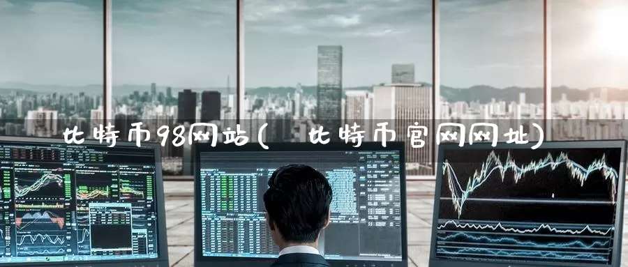 比特币98网站(犇比特币官网网址)_https://www.baokan.net_币圈行情_第1张