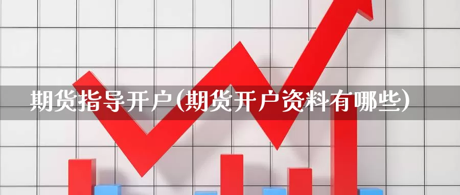 期货指导开户(期货开户资料有哪些)_期货平台_第1张_宝勘金融网 期货指导开户(期货开户资料有哪些)_https://www.baokan.net_期货平台_第1张
