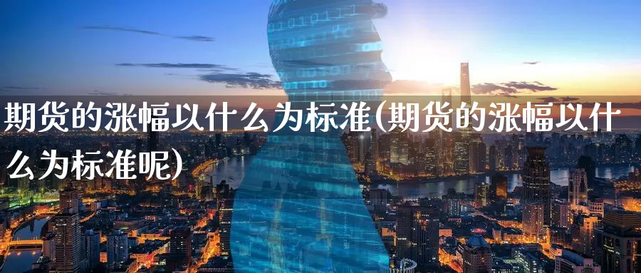 期货的涨幅以什么为标准(期货的涨幅以什么为标准呢)_https://www.baokan.net_期货开户_第1张