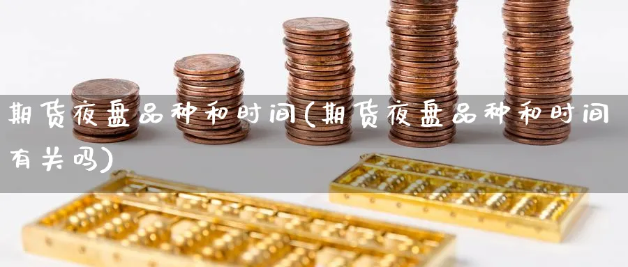 期货夜盘品种和时间(期货夜盘品种和时间有关吗)_https://www.baokan.net_期货交易_第1张