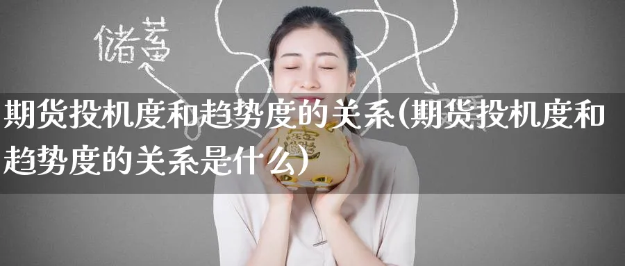 期货投机度和趋势度的关系(期货投机度和趋势度的关系是什么)_https://www.baokan.net_内盘期货_第1张
