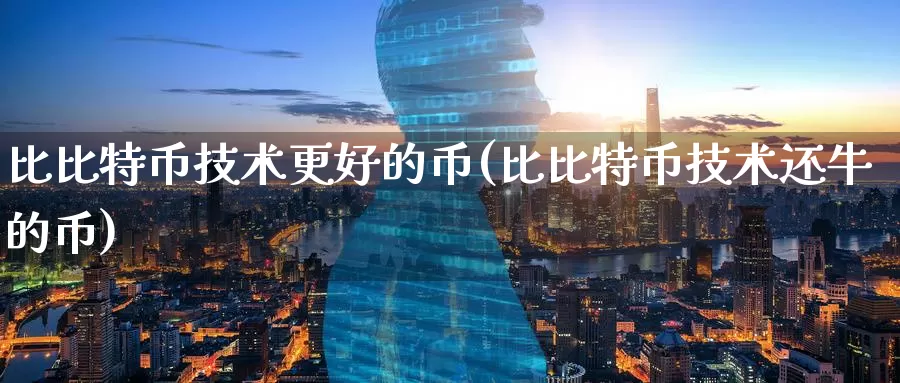 比比特币技术更好的币(比比特币技术还牛的币)_https://www.baokan.net_币圈行情_第1张